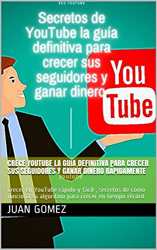 Crece YouTube la guía definitiva para crecer sus seguidores y ganar dinero rápidamente : Crecer en YouTube rápido y fácil , secretos de como funciona su algoritmo para crecer en tiempo récord