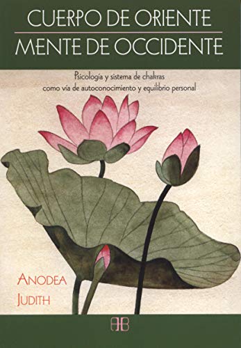 Cuerpo De Oriente, Mente De Occidente: Psicología y sistema de chakras como vía de autoconocimiento y equilibrio personal