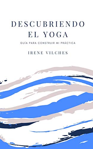 DESCUBRIENDO EL YOGA: GUÍA PARA CONSTRUIR MI PRÁCTICA