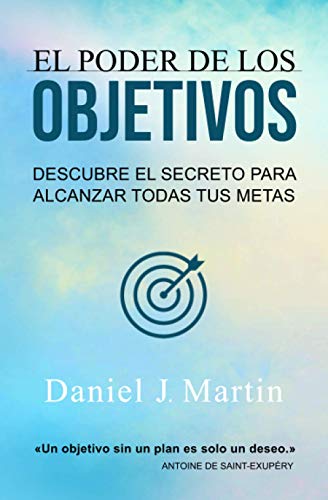 El poder de los objetivos: Descubre el secreto para alcanzar todas tus metas