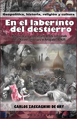 En el laberinto del destierro - Geopolítica, Historia, Religión y Cultura: Memorias de un ex representante del Alto Comisionado de las Naciones Unidas para los Refugiados (ACNUR)