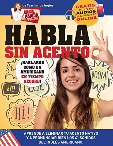 Habla sin acento: Aprende a eliminar tu acento nativo y a pronunciar bien los 41 sonidos del Inglés Americano. Edición Bilingüe: Volume 4 (María García, Tu Guía Latina)