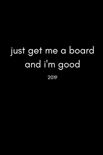 Just Get Me a Board and I’m Good 2019: Cool 12 Month Week To View Board Sports Diary and Goal Planner (For Skateboarders, Snow boarders, Windsurfers And More…)