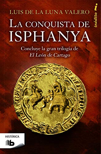 La conquista de Isphanya (Trilogía El León de Cartago 3): Concluye la gran trilogía de El Leon de Cartago