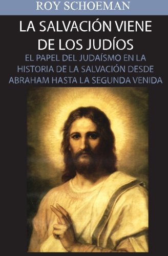 La Salvacion Viene de los Judios: El Papel del judaismo en la Historia de la Salvacion desde Abraham hasta la Segunda Venida