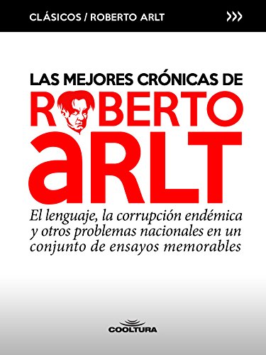 Las mejores crónicas de Roberto Arlt: El lenguaje, la corrupción endémica y otros problemas nacionales en un conjunto de ensayos memorables