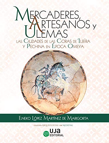 Mercaderes, artesanos y Ulemas: Las ciudades de las Coras de Ilbira y Pechina en época Omeya (Arqueologías)