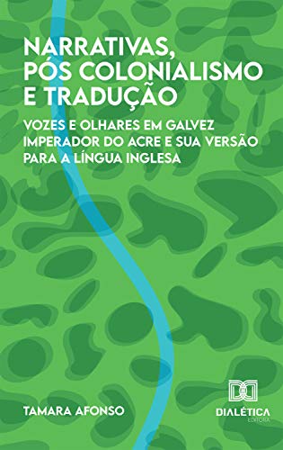 Narrativas, Pós colonialismo e Tradução: vozes e olhares em Galvez Imperador do Acre e sua versão para a língua inglesa (Portuguese Edition)