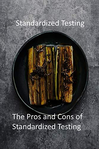 Standardized Testing: The Pros and Cons of Standardized Testing (English Edition)