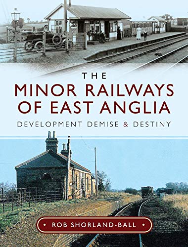 The Minor Railways of East Anglia: Development Demise and Destiny (English Edition)