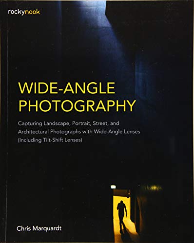 Wide-Angle Photography: Capturing Landscape, Portrait, Street, and Architectural Photographs with Wide-Angle Lenses (Including Tilt-Shift Lenses)