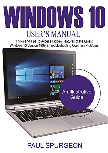 Windows 10 USER’S Manual : Tricks and Tips to Access Hidden Features of the Latest Windows 10 Version 1909 & Troubleshooting Common Problems (English Edition)