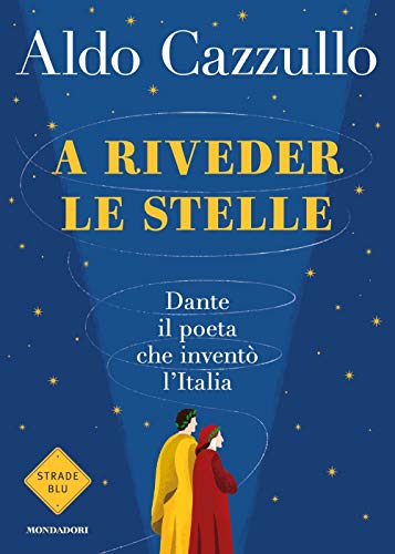 A riveder le stelle. Dante, il poeta che inventò l'Italia (Strade blu)