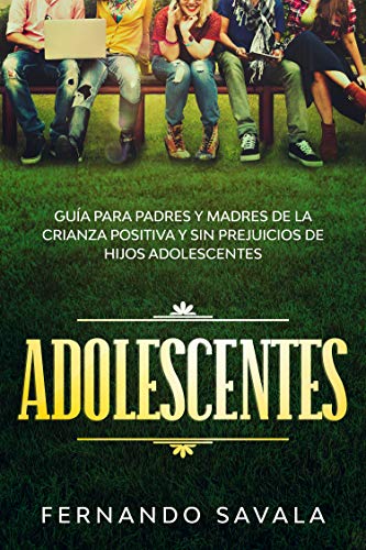 Adolescentes : Guía para padres y madres de la crianza positiva y sin perjuicios de hijos adolescentes