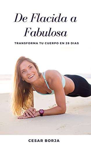 De Flácida a Fabulosa: Los Simples Pasos Para Transformar Tu Cuerpo En 28 Días