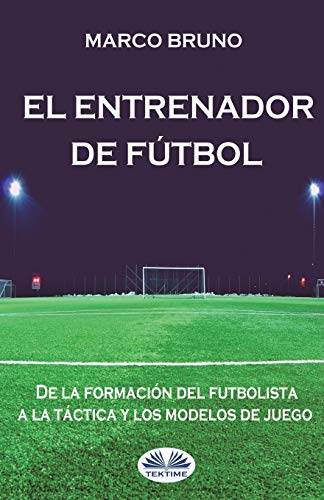 El entrenador de fútbol: De la formación del futbolista a la táctica y los modelos de juego