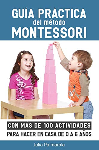Guía práctica del Método Montessori: Con más de 100 actividades para hacer en casa de 0 a 6 años