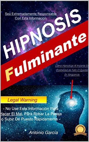 Hipnosis Fulminante: Cómo Hipnotizar Al Instante Sin Posibilidad de Fallo O Quedar En Vergüenza