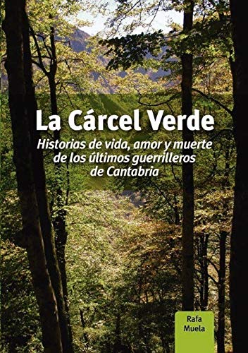 LA CARCEL VERDE: HISTORIAS DE VIDA, AMOR Y MUERTE DE LOS ULTIMOS GUERRILLEROS DE CANTABRIA