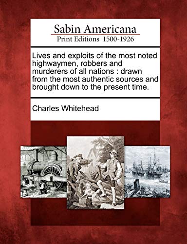 Lives and exploits of the most noted highwaymen, robbers and murderers of all nations: drawn from the most authentic sources and brought down to the present time.