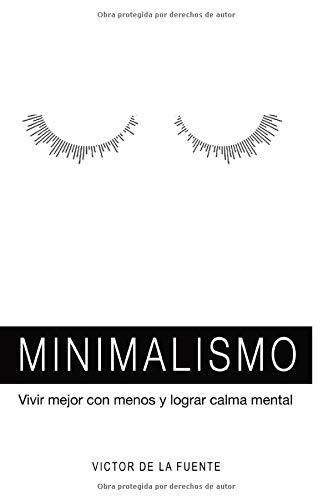 Minimalismo: vivir mejor con menos y lograr calma mental: Guía para aplicar el minimalismo, crear hábitos y conseguir una mente poderosa