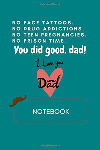 Notebook: No Face Tattoos. No Drug Addictions. No Teen Pregnancies. No Prison Time. You Did Good  Dad! Journal with College Lined with 120 Pages for Men or Dad to Write Diary and Note Father Day Gifts