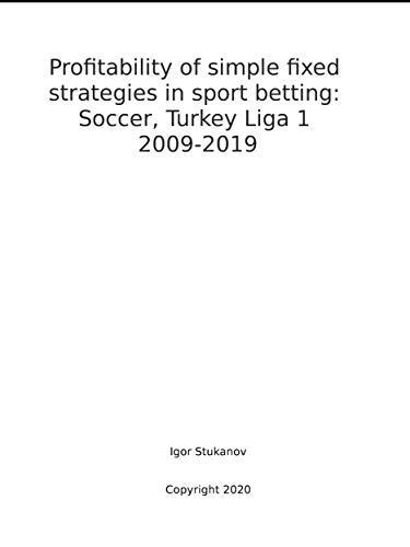 Profitability of simple fixed strategies in sport betting:Soccer, Turkey Ligi I, 2009-2019 (English Edition)