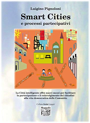 Smart Cities e processi partecipativi: La Città intelligente offre nuovi mezzi per facilitare la partecipazione e il coinvolgimento dei cittadini alla ... delle Comunità. (Italian Edition)