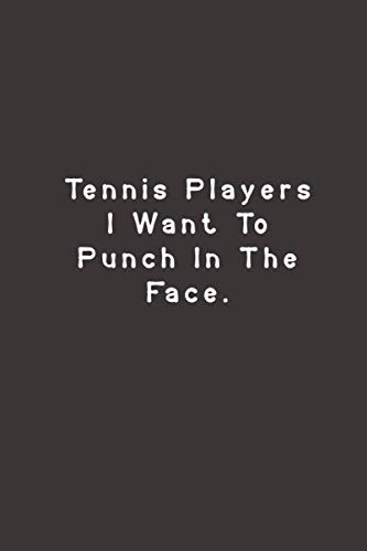 Tennis Players I Want To Punch In The Face: Funny Lined Journal Notebook