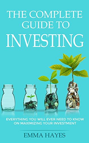 The Complete Guide to Investing: Everything You Will Ever Need to Know on How to Maximize Your Investment (English Edition)