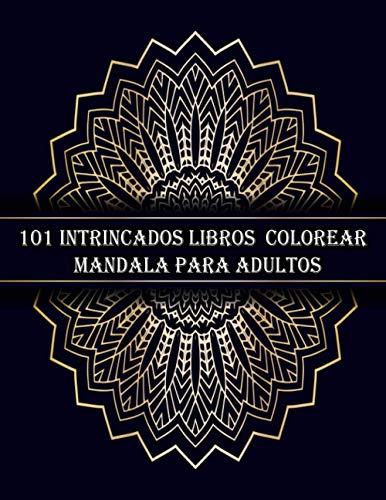 101 intrincados libros colorear de mandalas para adultos: 101 imágenes de mandalas diferentes y únicas destacan diseños impresionantes y hermosos ... la relajación, la creatividad y el estrés