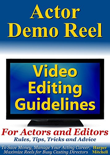 Actor Demo Reel Video Editing Guidelines For Actors and Editors: Rules, Tips, Tricks and Advice To Save Money, Manage Your Acting Career, Maximize Reels for Busy Casting Directors (English Edition)