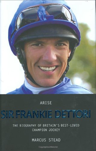 Arise, Sir Frankie Dettori: The Biography of Britain's Best-loved Champion Jockey