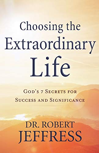 Choosing the Extraordinary Life: God's 7 Secrets for Success and Significance