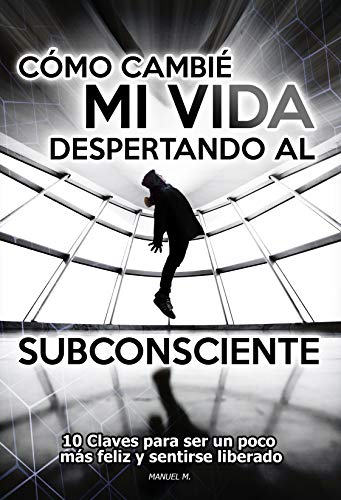 Cómo cambié mi vida despertando al subconsciente: Diez claves para ser un poco más feliz