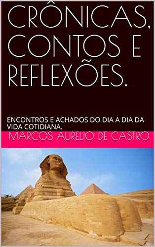 CRÔNICAS, CONTOS E REFLEXÕES.: ENCONTROS E ACHADOS DO DIA A DIA DA VIDA COTIDIANA. (Portuguese Edition)