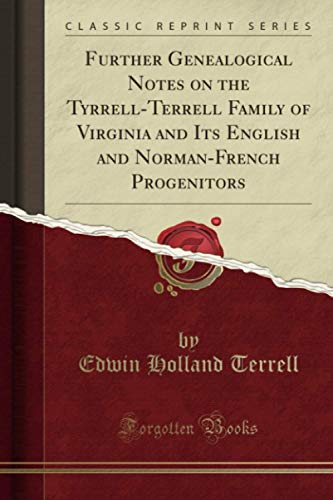 Further Genealogical Notes on the Tyrrell-Terrell Family of Virginia and Its English and Norman-French Progenitors (Classic Reprint)