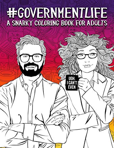 Government Life: A Snarky Coloring Book for Adults: 50 Funny Colouring Pages for Local, State and Federal Government Employees for Relaxation & Stress Relief