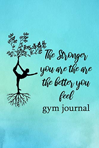 Gym Journal: The Stronger You Are The Are The Better You Feel