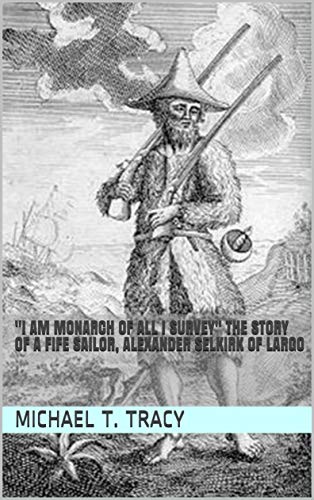 "I am monarch of all I survey" The Story of a Fife Sailor, Alexander Selkirk of Largo (English Edition)