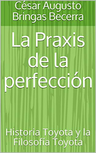 La Praxis de la perfección: Historia Toyota y la Filosofía Toyota