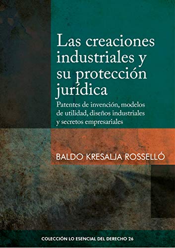 Las creaciones industriales y su protección jurídica: Patentes de invención, modelos de utilidad, diseños industriales y secretos empresariales (Colección Lo Esencial del Derecho nº 26)