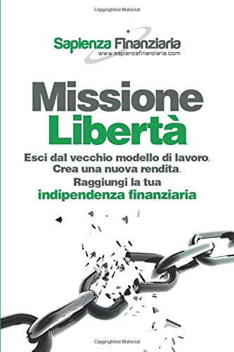 Missione Libertà: Esci dal vecchio modello di lavoro. Crea una nuova rendita. Raggiungi la tua indipendenza finanziaria.