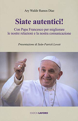 Siate autentici! Con papa Francesco per migliorare le nostre relazioni e la nostra comunicazione (Fuori collana)