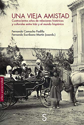 Una vieja amistad: Cuatrocientos años de relaciones históricas y culturales entre Irán y el mundo hispánico (Sílex Universidad)