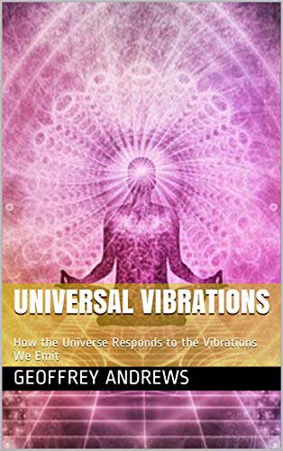 Universal Vibrations: How the Universe Responds to the Vibrations We Emit (The Law of Attraction Book 1) (English Edition)