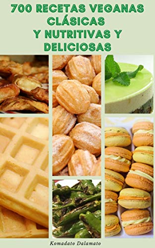 700 Recetas Veganas Clásicas Y Nutritivas Y Deliciosas : Recetas Para El Desayuno, El Almuerzo, La Cena, Sopas, Ensaladas, Pasta, Frijol, Galletas, Pasteles, Pasteles, Vacaciones, Guisos, Pizza