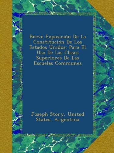 Breve Exposición De La Constitución De Los Estados Unidos: Para El Uso De Las Clases Superiores De Las Escuelas Communes