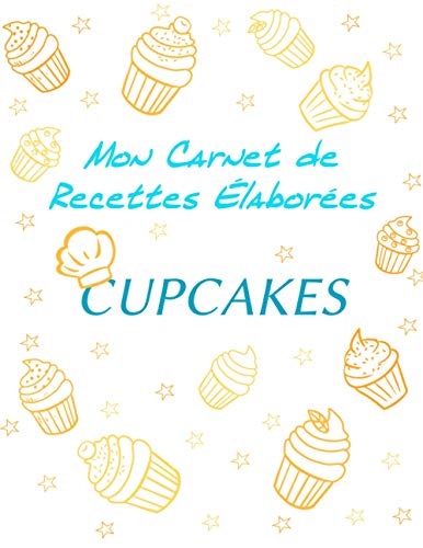 CARNET DE RECETTES ÉLABORÉES CUPCAKES: | Carnet de recettes "Cupcakes" à remplir | Pour 25 recettes élaborées| Format : 21,59 cm x 27,94 cm (8,5 po x ... couverture brillante (MON CARNET DE RECETTES)