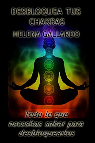 Desbloquea tus Chakras.: Todo lo que necesitas saber para desbloquearlos. (Desbloquéate tú mismo.)